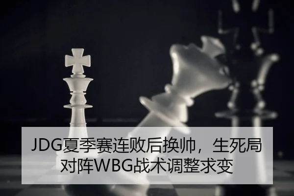 JDG夏季赛连败后换帅，生死局对阵WBG战术调整求变 - yaxin